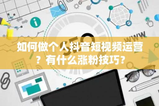 如何做个人抖音短视频运营？有什么涨粉技巧？