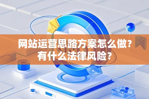 网站运营思路方案怎么做？有什么法律风险？