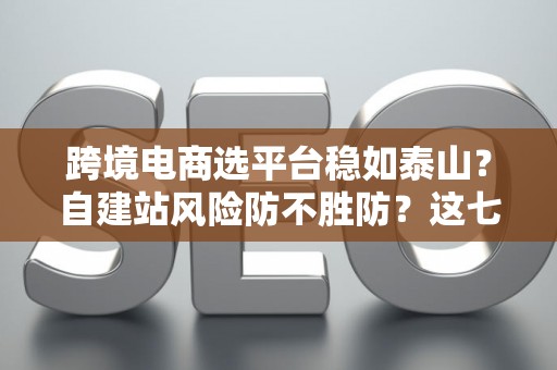跨境电商选平台稳如泰山？自建站风险防不胜防？这七招破解困局！