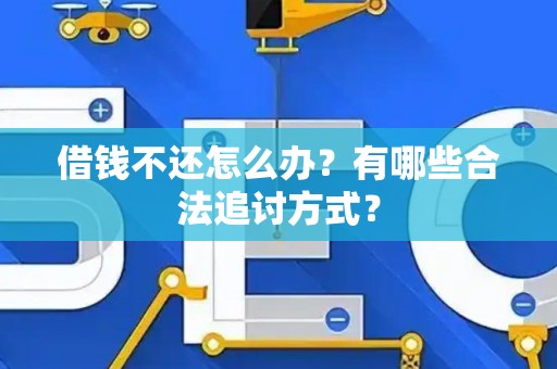 借钱不还怎么办？有哪些合法追讨方式？