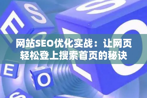网站SEO优化实战：让网页轻松登上搜索首页的秘诀