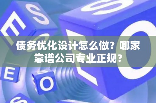 债务优化设计怎么做?哪家靠谱公司专业正规? 债务优化设计怎么做?哪家靠谱公司专业正规?