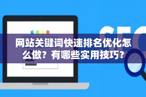 网站关键词快速排名优化怎么做？有哪些实用技巧？