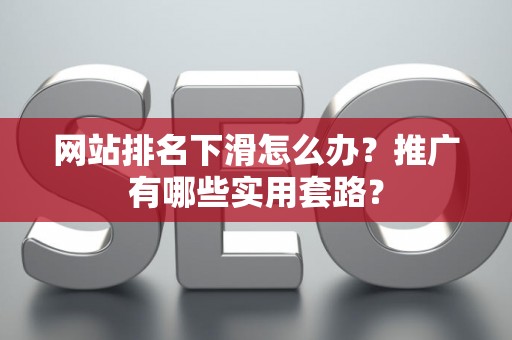 网站排名下滑怎么办？推广有哪些实用套路？
