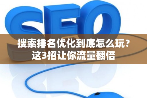 搜索排名优化到底怎么玩？这3招让你流量翻倍