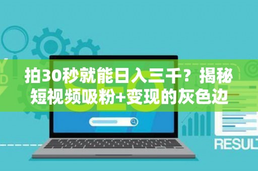 拍30秒就能日入三千？揭秘短视频吸粉+变现的灰色边界