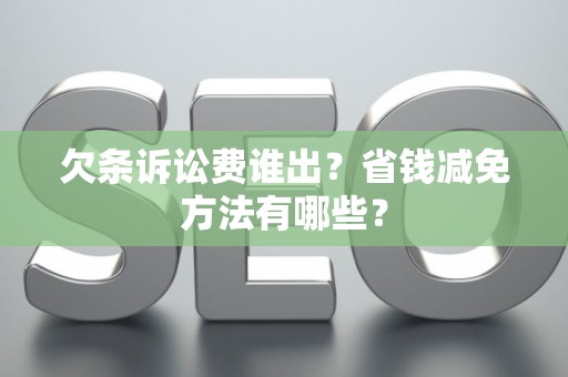 欠条诉讼费谁出?省钱减免方法有哪些? 欠条诉讼费谁出?省钱减免方法有哪些?