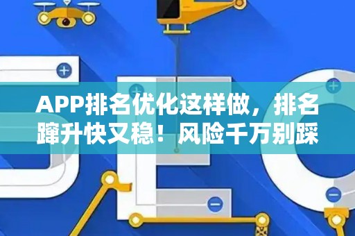 APP排名优化这样做，排名蹿升快又稳！风险千万别踩坑
