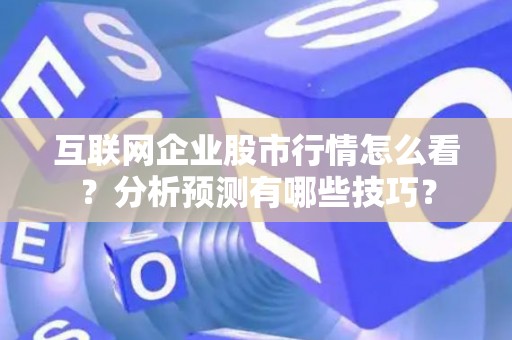 互联网企业股市行情怎么看？分析预测有哪些技巧？