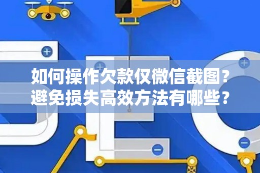 如何操作欠款仅微信截图？避免损失高效方法有哪些？