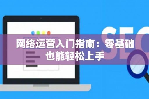 网络运营入门指南：零基础也能轻松上手