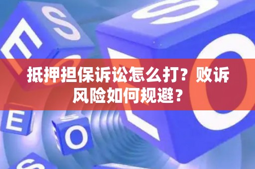 抵押担保诉讼怎么打？败诉风险如何规避？