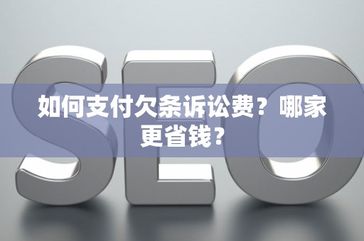 如何支付欠条诉讼费？哪家更省钱？