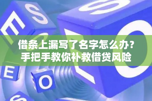 借条上漏写了名字怎么办？手把手教你补救借贷风险