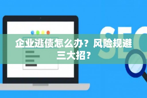 企业逃债怎么办？风险规避三大招？