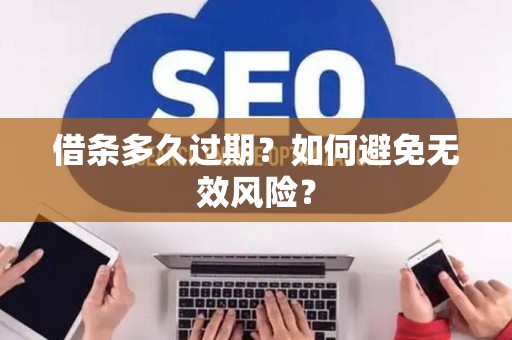 借条多久过期？如何避免无效风险？