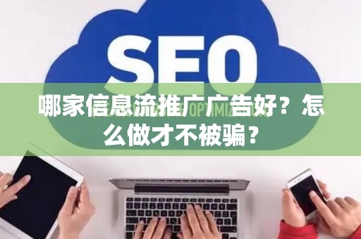 哪家信息流推广广告好？怎么做才不被骗？